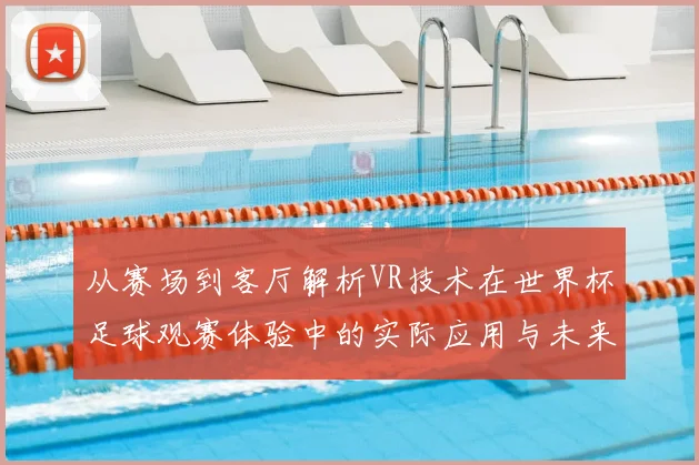从赛场到客厅解析VR技术在世界杯足球观赛体验中的实际应用与未来