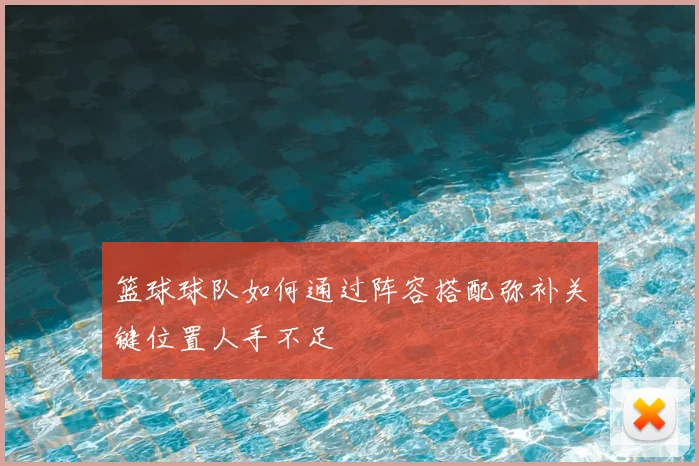 篮球球队如何通过阵容搭配弥补关键位置人手不足