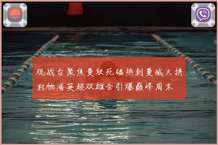 观战台聚焦曼联死磕热刺曼城火拼利物浦英超双雄会引爆巅峰周末